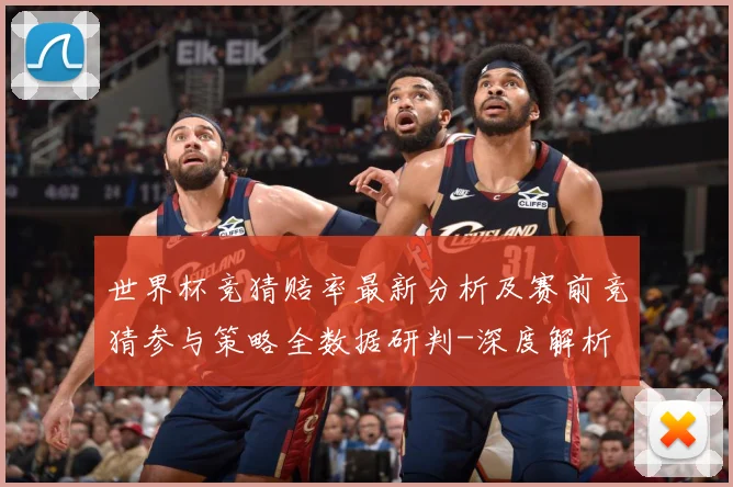 世界杯竞猜赔率最新分析及赛前竞猜参与策略全数据研判-深度解析
