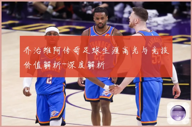 乔治维阿传奇足球生涯高光与竞技价值解析-深度解析