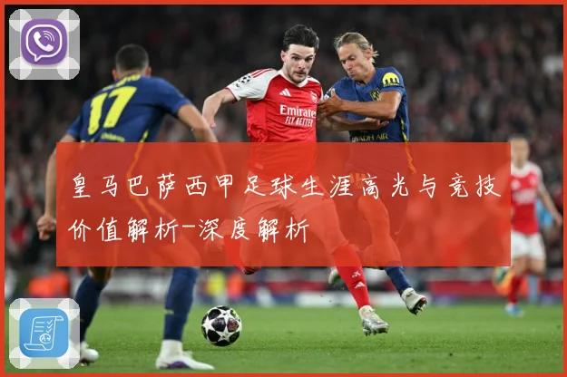 皇马巴萨西甲足球生涯高光与竞技价值解析-深度解析