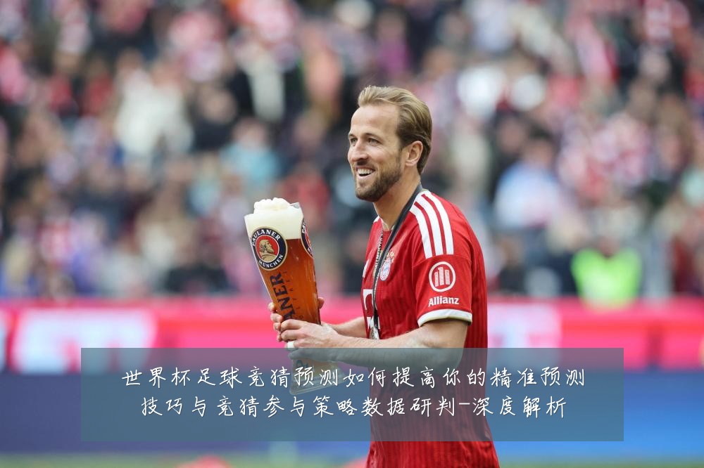世界杯足球竞猜预测如何提高你的精准预测技巧与竞猜参与策略数据研判-深度解析